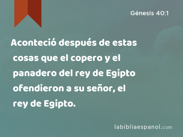 Aconteció después de estas cosas que el copero y el panadero del rey de Egipto ofendieron a su señor, el rey de Egipto. - Génesis 40:1