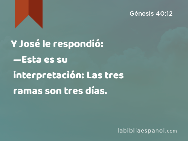 Y José le respondió: —Esta es su interpretación: Las tres ramas son tres días. - Génesis 40:12