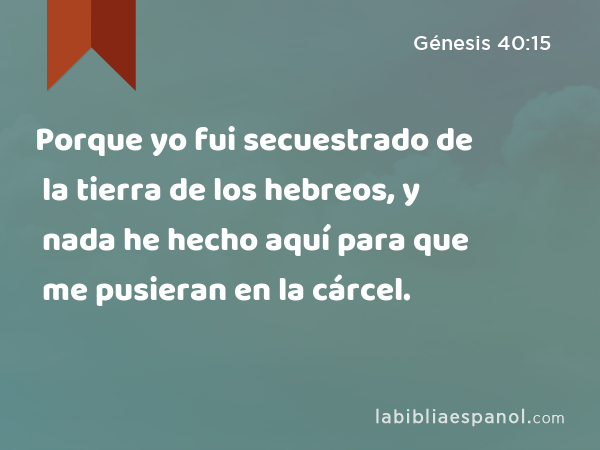 Porque yo fui secuestrado de la tierra de los hebreos, y nada he hecho aquí para que me pusieran en la cárcel. - Génesis 40:15