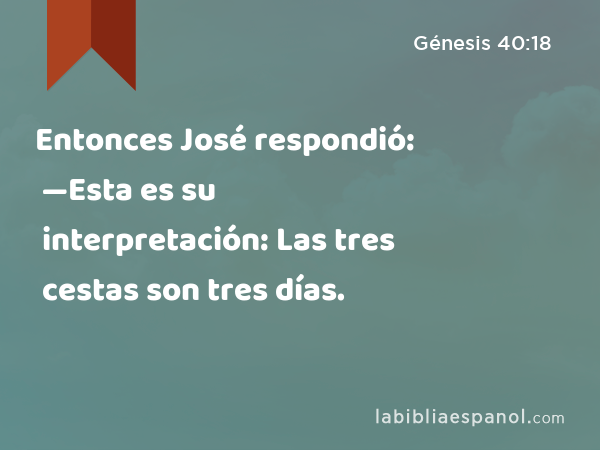 Entonces José respondió: —Esta es su interpretación: Las tres cestas son tres días. - Génesis 40:18