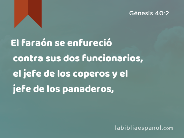 El faraón se enfureció contra sus dos funcionarios, el jefe de los coperos y el jefe de los panaderos, - Génesis 40:2