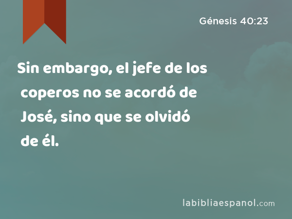 Sin embargo, el jefe de los coperos no se acordó de José, sino que se olvidó de él. - Génesis 40:23