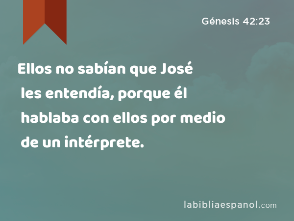 Ellos no sabían que José les entendía, porque él hablaba con ellos por medio de un intérprete. - Génesis 42:23