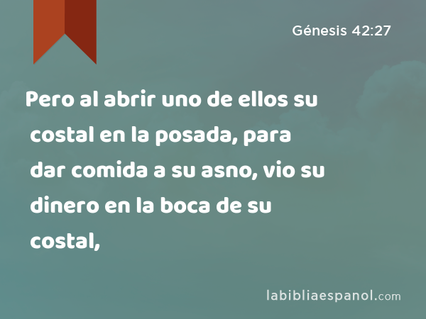 Pero al abrir uno de ellos su costal en la posada, para dar comida a su asno, vio su dinero en la boca de su costal, - Génesis 42:27