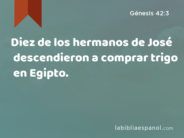 Diez de los hermanos de José descendieron a comprar trigo en Egipto. - Génesis 42:3