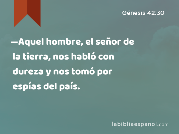 —Aquel hombre, el señor de la tierra, nos habló con dureza y nos tomó por espías del país. - Génesis 42:30