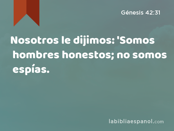 Nosotros le dijimos: 'Somos hombres honestos; no somos espías. - Génesis 42:31