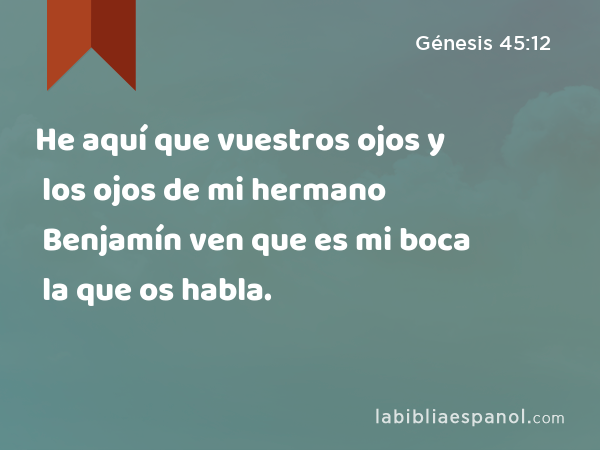 He aquí que vuestros ojos y los ojos de mi hermano Benjamín ven que es mi boca la que os habla. - Génesis 45:12