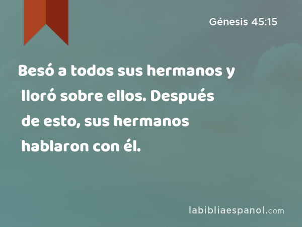 Besó a todos sus hermanos y lloró sobre ellos. Después de esto, sus hermanos hablaron con él. - Génesis 45:15