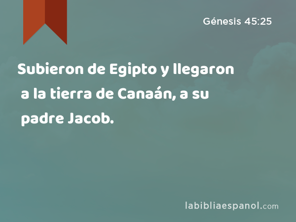 Subieron de Egipto y llegaron a la tierra de Canaán, a su padre Jacob. - Génesis 45:25