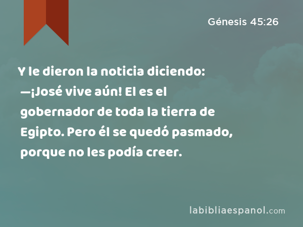 Y le dieron la noticia diciendo: —¡José vive aún! El es el gobernador de toda la tierra de Egipto. Pero él se quedó pasmado, porque no les podía creer. - Génesis 45:26