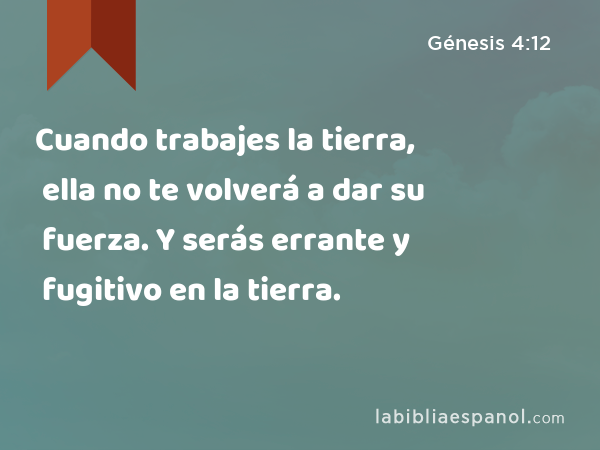 Cuando trabajes la tierra, ella no te volverá a dar su fuerza. Y serás errante y fugitivo en la tierra. - Génesis 4:12