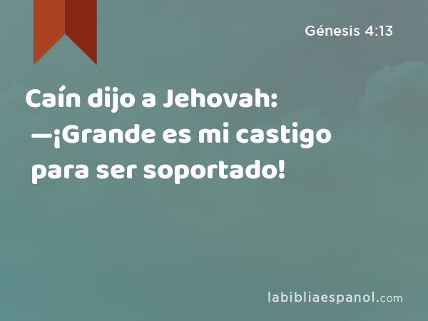 Caín dijo a Jehovah: —¡Grande es mi castigo para ser soportado! - Génesis 4:13