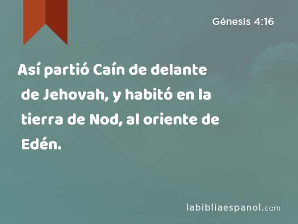 Así partió Caín de delante de Jehovah, y habitó en la tierra de Nod, al oriente de Edén. - Génesis 4:16