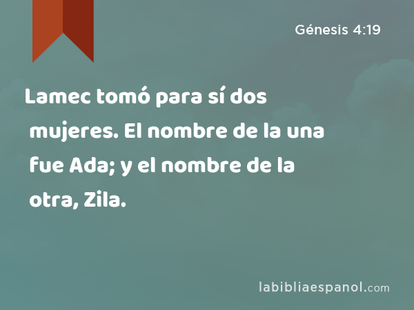 Lamec tomó para sí dos mujeres. El nombre de la una fue Ada; y el nombre de la otra, Zila. - Génesis 4:19