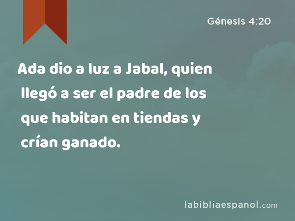 Ada dio a luz a Jabal, quien llegó a ser el padre de los que habitan en tiendas y crían ganado. - Génesis 4:20