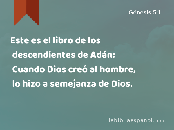 Este es el libro de los descendientes de Adán: Cuando Dios creó al hombre, lo hizo a semejanza de Dios. - Génesis 5:1