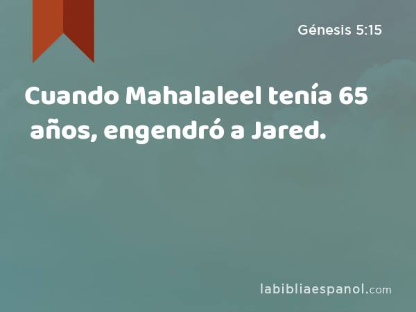 Cuando Mahalaleel tenía 65 años, engendró a Jared. - Génesis 5:15