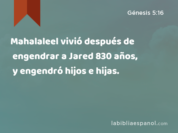 Mahalaleel vivió después de engendrar a Jared 830 años, y engendró hijos e hijas. - Génesis 5:16