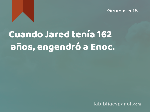 Cuando Jared tenía 162 años, engendró a Enoc. - Génesis 5:18