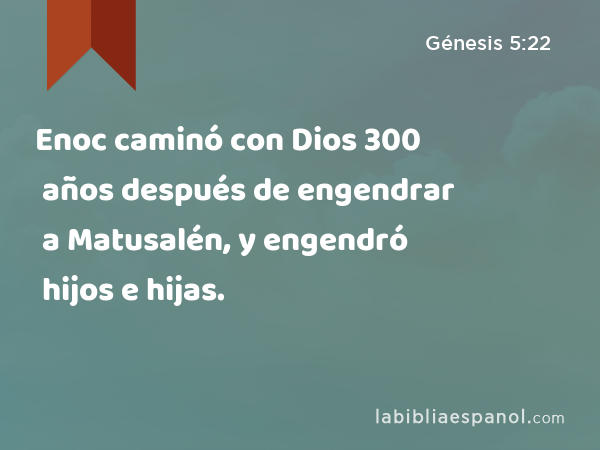 Enoc caminó con Dios 300 años después de engendrar a Matusalén, y engendró hijos e hijas. - Génesis 5:22