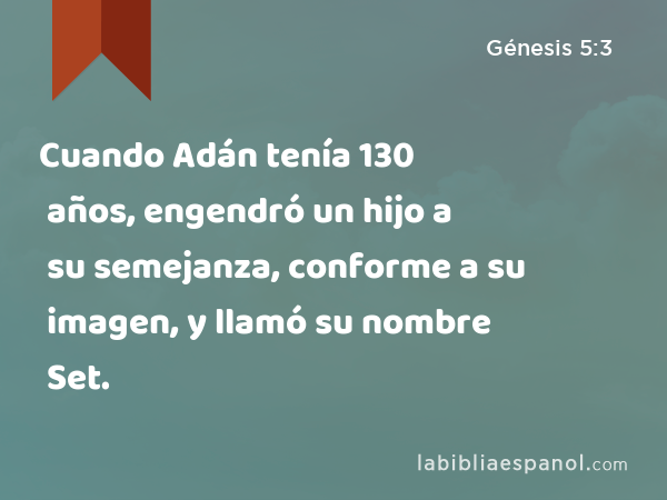 Cuando Adán tenía 130 años, engendró un hijo a su semejanza, conforme a su imagen, y llamó su nombre Set. - Génesis 5:3