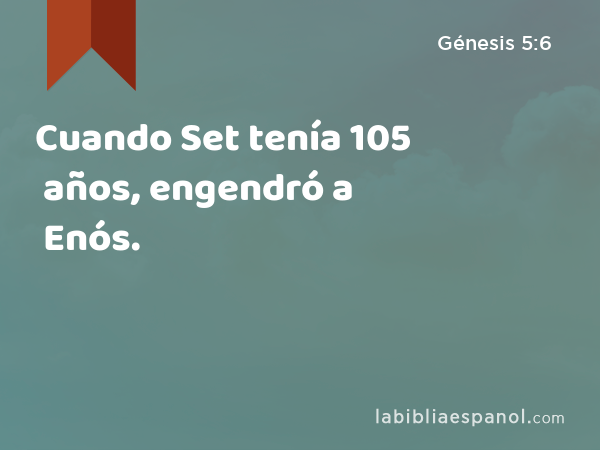 Cuando Set tenía 105 años, engendró a Enós. - Génesis 5:6