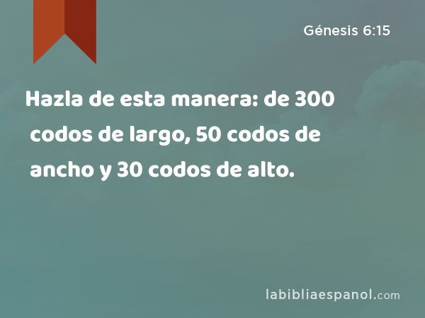 Hazla de esta manera: de 300 codos de largo, 50 codos de ancho y 30 codos de alto. - Génesis 6:15