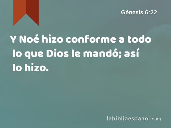 Y Noé hizo conforme a todo lo que Dios le mandó; así lo hizo. - Génesis 6:22