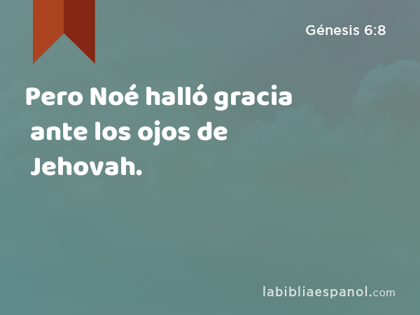 Pero Noé halló gracia ante los ojos de Jehovah. - Génesis 6:8