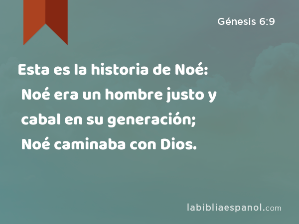 Esta es la historia de Noé: Noé era un hombre justo y cabal en su generación; Noé caminaba con Dios. - Génesis 6:9