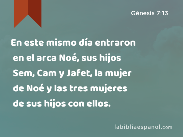 En este mismo día entraron en el arca Noé, sus hijos Sem, Cam y Jafet, la mujer de Noé y las tres mujeres de sus hijos con ellos. - Génesis 7:13