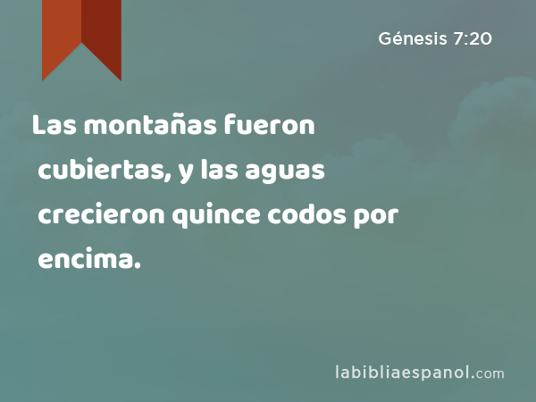 Las montañas fueron cubiertas, y las aguas crecieron quince codos por encima. - Génesis 7:20