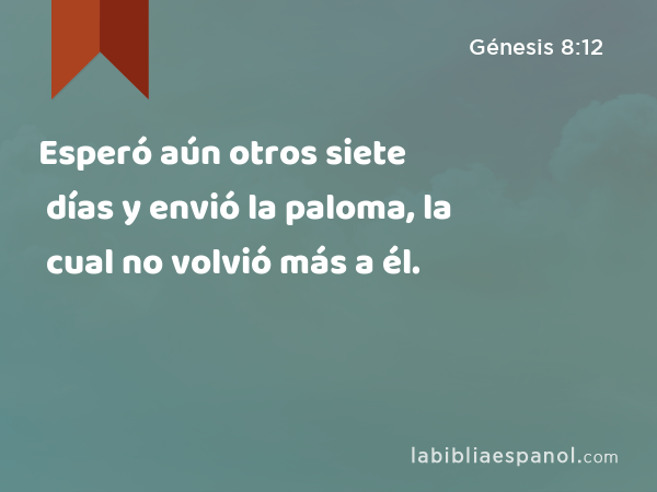 Esperó aún otros siete días y envió la paloma, la cual no volvió más a él. - Génesis 8:12