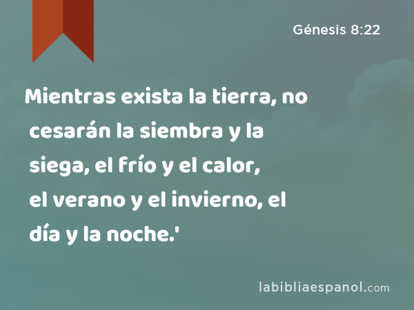 Mientras exista la tierra, no cesarán la siembra y la siega, el frío y el calor, el verano y el invierno, el día y la noche.' - Génesis 8:22