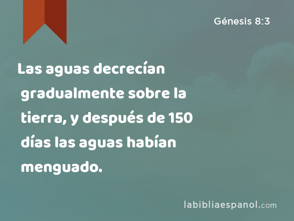 Las aguas decrecían gradualmente sobre la tierra, y después de 150 días las aguas habían menguado. - Génesis 8:3