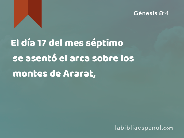 El día 17 del mes séptimo se asentó el arca sobre los montes de Ararat, - Génesis 8:4