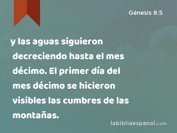 y las aguas siguieron decreciendo hasta el mes décimo. El primer día del mes décimo se hicieron visibles las cumbres de las montañas. - Génesis 8:5