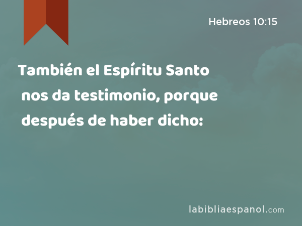 También el Espíritu Santo nos da testimonio, porque después de haber dicho: - Hebreos 10:15