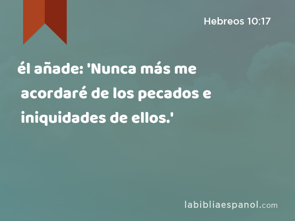 él añade: 'Nunca más me acordaré de los pecados e iniquidades de ellos.' - Hebreos 10:17