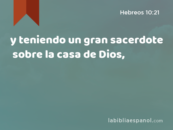 y teniendo un gran sacerdote sobre la casa de Dios, - Hebreos 10:21