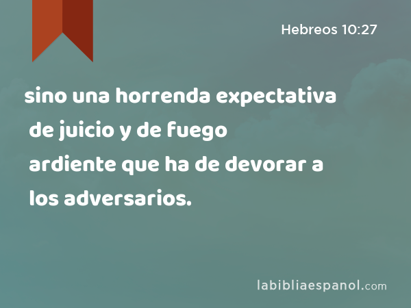 sino una horrenda expectativa de juicio y de fuego ardiente que ha de devorar a los adversarios. - Hebreos 10:27