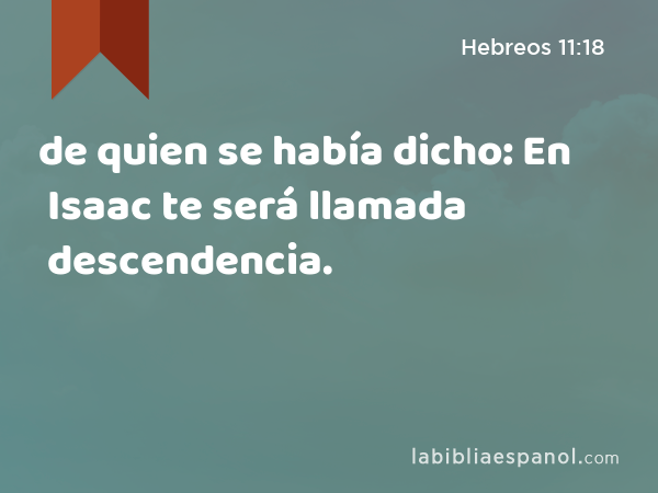 de quien se había dicho: En Isaac te será llamada descendencia. - Hebreos 11:18