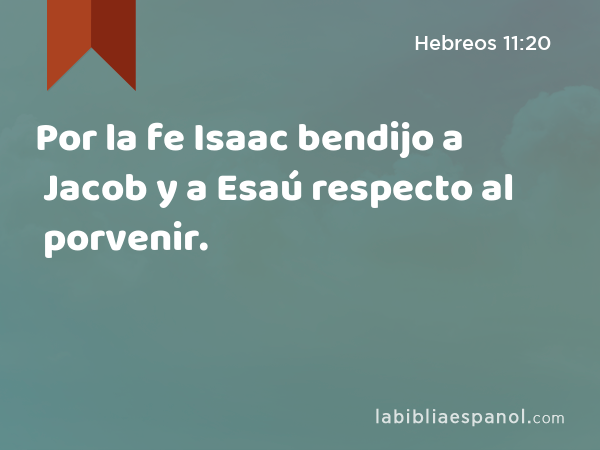 Por la fe Isaac bendijo a Jacob y a Esaú respecto al porvenir. - Hebreos 11:20