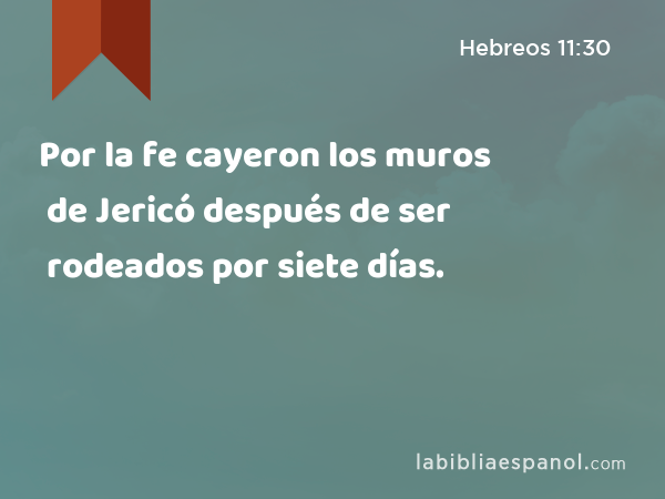 Por la fe cayeron los muros de Jericó después de ser rodeados por siete días. - Hebreos 11:30