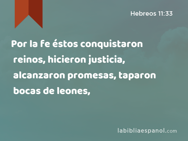 Por la fe éstos conquistaron reinos, hicieron justicia, alcanzaron promesas, taparon bocas de leones, - Hebreos 11:33