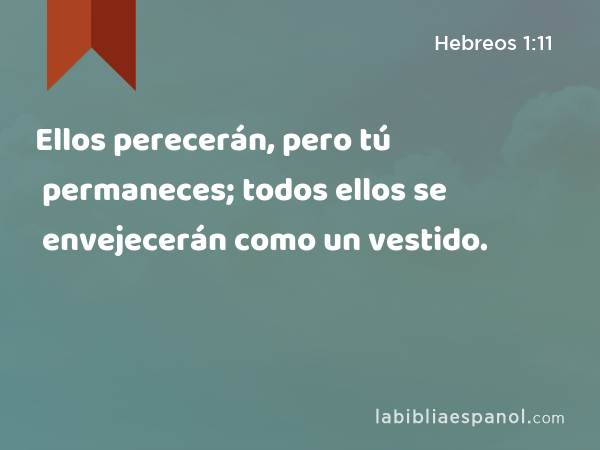 Ellos perecerán, pero tú permaneces; todos ellos se envejecerán como un vestido. - Hebreos 1:11