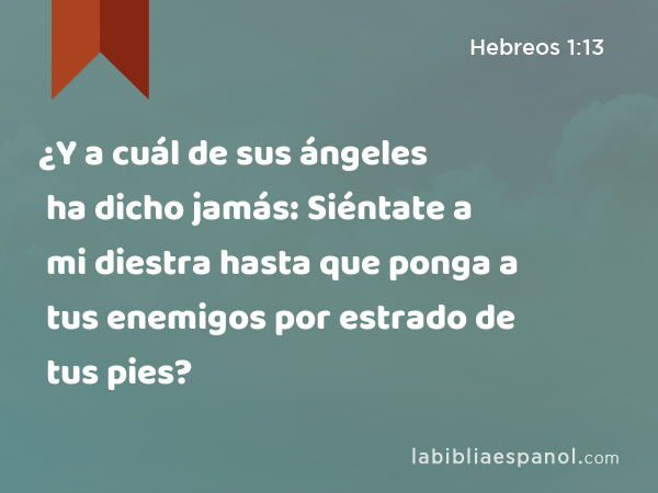 ¿Y a cuál de sus ángeles ha dicho jamás: Siéntate a mi diestra hasta que ponga a tus enemigos por estrado de tus pies? - Hebreos 1:13