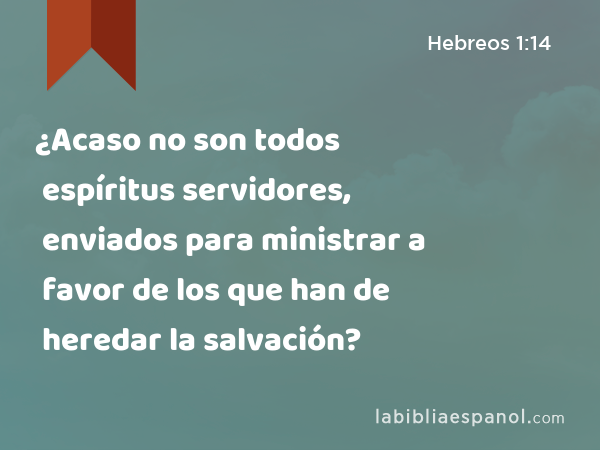 ¿Acaso no son todos espíritus servidores, enviados para ministrar a favor de los que han de heredar la salvación? - Hebreos 1:14