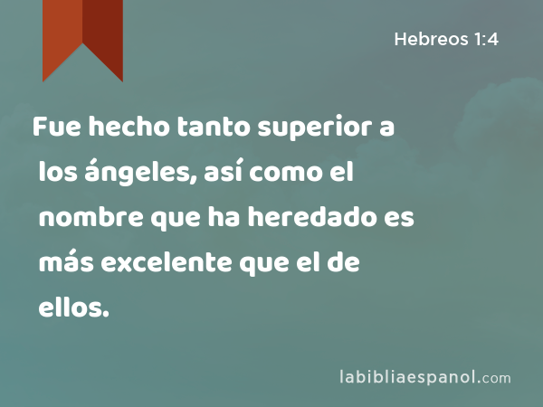 Fue hecho tanto superior a los ángeles, así como el nombre que ha heredado es más excelente que el de ellos. - Hebreos 1:4